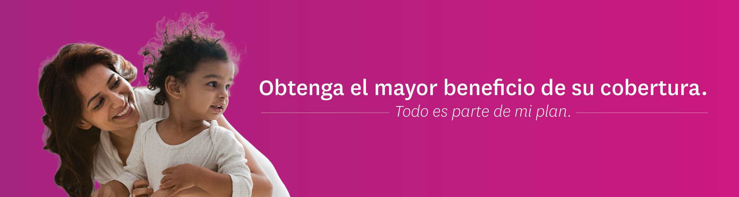 Obtenga el mayor beneficio de su cobertura. Todo es parte de mi plan. 